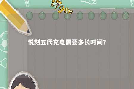 悦刻五代充电需要多长时间？ 